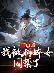 下山后，我被病娇女囚禁了最新章节下山后，我被病娇女囚禁了在线阅读