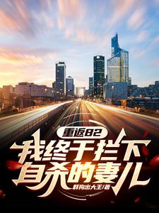 重返82：我终于拦下自杀的妻儿（江洲）最新章节免费在线阅读