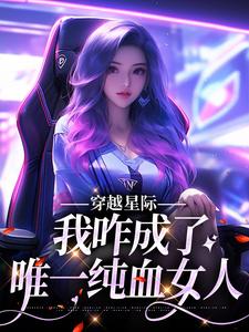 穿越星际，我咋成了唯一纯血女人精彩章节阅读(望月清夏)免费阅读大结局