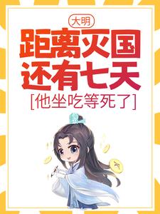 大明：距离灭国还有七天？他坐吃等死了（主角朱连）完结版免费阅读