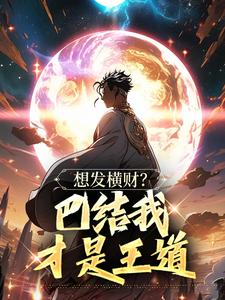 完结版想发横财？巴结我才是王道在哪免费看，青山小说在线阅读