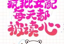 系统跑路后，疯批女配每天都被读心（珍珠）最新章节在线阅读-筷子文学