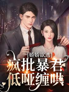 娇娇欲逃，疯批暴君低哑缠哄（顾烬江染染）最新章节免费在线阅读