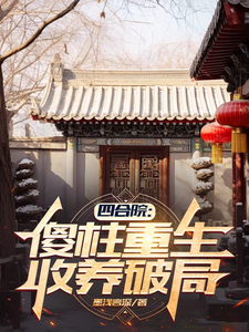 四合院：傻柱重生，收养破局免费阅读(傻柱秦淮茹)小说免费读最新章节