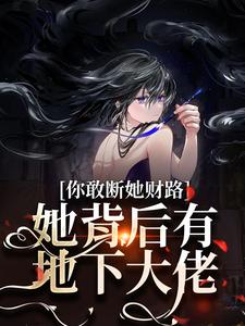 你敢断她财路？她背后有地下大佬！（乔容川乔星叶）完结版免费阅读