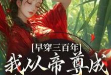完结版早穿三百年,我从帝尊成反派女配了在哪免费看,凤妗小说在线阅读-筷子文学