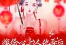 求助这本嫁给心上人他哥后，我开启修罗场小说在哪里可以看完结版-筷子文学