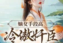 嫡女手段高,冷傲奸臣不经撩小说最新章节在哪里可以免费看-筷子文学