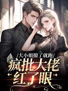 求助这本大小姐撩了就跑，疯批大佬红了眼小说在哪里可以看完结版