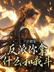 六宫独宠，反派你拿什么和我斗免费阅读(谢淑华)小说免费读最新章节