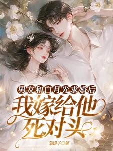 男友和白月光求婚后，我嫁给他死对头热门小说(宋颜)在线阅读无弹窗