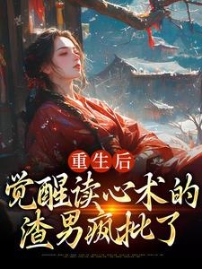 重生后，觉醒读心术的渣男疯批了小说最新章节在哪里可以免费看