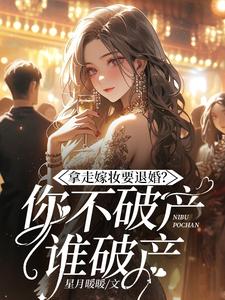 完结版拿走嫁妆就退婚，你不破产谁破产？在哪免费看，宋颜小说在线阅读