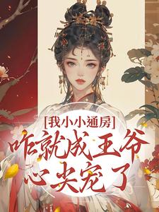 我小小通房，咋就成王爷心尖宠了小说资源求分享，我小小通房，咋就成王爷心尖宠了柳依依裴铭在线阅读