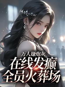 万人嫌炮灰在线发癫，全员火葬场（纪念陆京怀）最新章节免费阅读