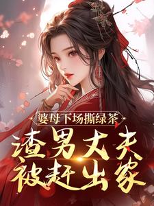 求助这本婆母下场撕绿茶，渣男丈夫被赶出家小说在哪里可以看完结版