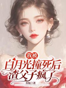 我被白月光撞死后，渣父子疯了小说资源求分享，我被白月光撞死后，渣父子疯了杜英箫牧尧在线阅读