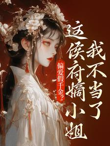 偏爱假千金？这侯府嫡小姐我不当了小说最新章节在哪里可以免费看
