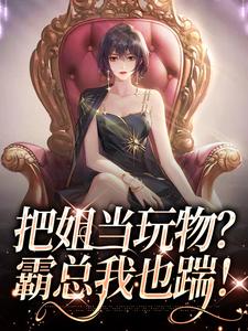 精彩章节阅读把姐当玩物？霸总我也踹！(姜只只)免费小说在线看