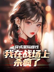 穿成星际雌性，我在战场上杀疯了在线看，夏大雨兰登小说大结局在哪免费看