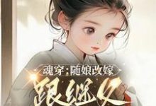 魂穿:随娘改嫁,跟继父吃肉喝汤在线看,林青柚宋三娘小说大结局在哪免费看-筷子文学