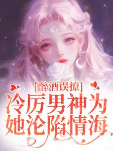 醉酒误撩！冷厉男神为她沦陷情海精彩章节阅读(厉霆之宁晚晚)免费阅读大结局