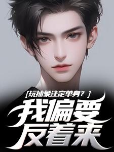 玩抽象注定单身？我偏要反着来小说资源求分享，玩抽象注定单身？我偏要反着来苏辙唐心柔在线阅读