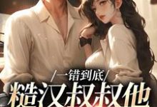 一错到底：糙汉叔叔他命里缺我大结局，项野姜梨小说无广告阅读-筷子文学