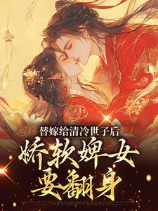 完结版替嫁给清冷世子后，娇软婢女要翻身在哪免费看，玉萦赵玄祐小说在线阅读