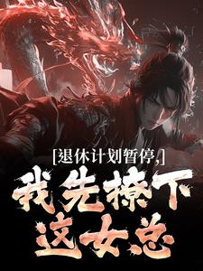 退休计划暂停，我先撩下这女总免费阅读(洛川)小说免费读最新章节