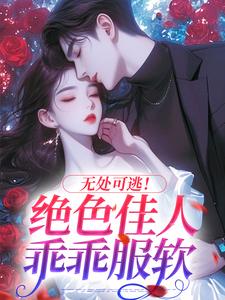 无处可逃！绝色佳人乖乖服软免费阅读，秦戎林序大结局无弹窗