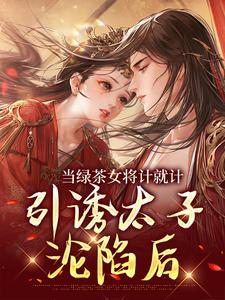 当绿茶女将计就计，引诱太子沦陷后在线看，楚鸣乔小说大结局在哪免费看