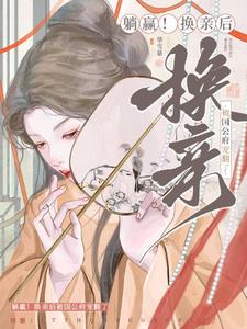 主角是宁聿娴的小说躺赢！换亲后被国公府宠翻了在哪免费看