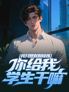 我只想默默修炼，你给我学生干嘛热门小说(凯森希斯)在线阅读无弹窗