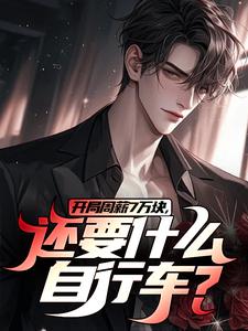 完结版开局周薪7万块，还要什么自行车？在哪免费看，李智王婷婷小说在线阅读