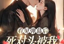 看见弹幕后，死对头被我钓成翘嘴在线看，温絮顾黎川小说大结局在哪免费看-筷子文学