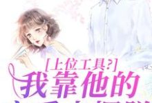 完结版上位工具?我靠他的宠爱来摆脱在哪免费看,林栀秦肆小说在线阅读-筷子文学
