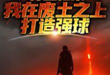 苏醒归来，我在废土之上打造强球精彩章节在线免费阅读（大意）-筷子文学