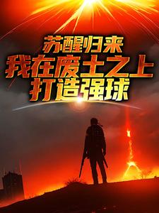 苏醒归来，我在废土之上打造强球精彩章节在线免费阅读（大意）