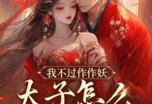 我不过作作妖,太子怎么记仇了?(沈鸢谢怀琛)最新章节在线阅读-筷子文学