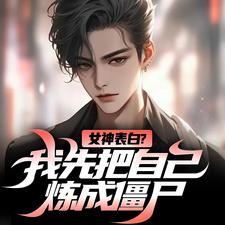 求助这本女神表白？我先把自己炼成僵尸小说在哪里可以看完结版