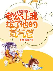 猛惊醒，老公让我拔了他的氧气管最新章节猛惊醒，老公让我拔了他的氧气管在线阅读