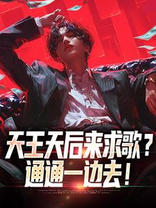 精彩章节阅读天王天后来求歌？通通一边去！(方唐)免费小说在线看