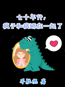 七十年代，疯子和病娇在一起了最新章节七十年代，疯子和病娇在一起了在线阅读