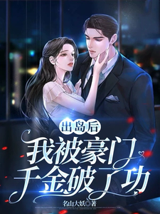 求助这本出岛后，我被豪门千金破了功小说在哪里可以看完结版