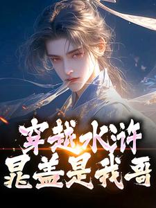 穿越水浒，晁盖是我哥在线看，晁阳小说大结局在哪免费看