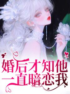 婚后才知他一直暗恋我（主角沈织星苏遇）完结版免费阅读