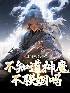 让我娶妖怪？不知道神魔不联姻吗小说最新章节在哪里可以免费看