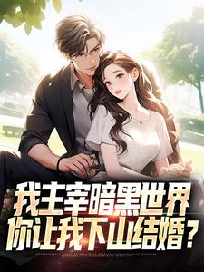 我主宰暗黑世界，你让我下山结婚？免费阅读(叶天楚璃月)小说免费读最新章节