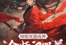 主角是元策的小说师姐死遁成神,全师门哭着殉葬在哪免费看-筷子文学
